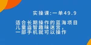(7430期)一单49.9长期蓝海项目,儿童益智趣味迷宫,一部手机月入3000+(附素材)-优优云创网