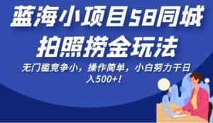 蓝海小项目58同城拍照捞金玩法，无门槛竞争小，操作简单，小白努力干日入500+！【揭秘】-优优云创网
