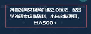 抖音发美女视频升级2.0玩法,配合学外语卖虚拟资料,小白必做项目,日入500+【揭秘】-优优云创网