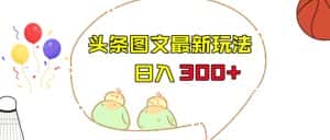 今日头条图文伪原创玩法，单号日入收益300+，轻松上手无压力【揭秘】-优优云创网