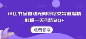 小红书全自动无限评论艾特截流精准粉，一天引流20+【揭秘】-优优云创网