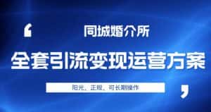 本地婚恋全套引流变现运营方案,阳光、正规、可长期操作【揭秘】-优优云创网