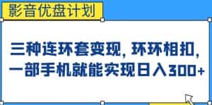 影音优盘计划，三种连环套变现方式，环环相扣，一部手机就能实现日入300+【揭秘】-优优云创网
