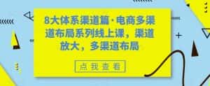 （7458期）八大体系渠道篇·电商多渠道布局系列线上课，渠道放大，多渠道布局-优优云创网