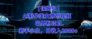 （7465期）【保姆级】  制作Ai美女原创视频吸男粉项目.小白日收入2000+（附素材工具）-优优云创网