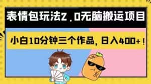 表情包玩法2.0无脑搬运项目,小白10分钟三个作品,日入400+!【揭秘】-优优云创网
