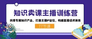 （7467期）知识卖课主播训练营：找准专属知识产品，打造主播IP定位，构建直播话术体系-优优云创网