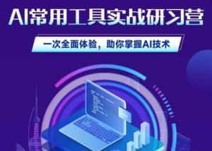 AI常用工具实战研习社,一次全面体验,助你掌握AI技术-优优云创网