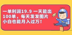 一单利润19.9一天能出100单,每天发发图片,小白也能月入过万【揭秘】-优优云创网