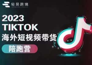 轻易跨境2023TikTok海外短视频带货陪跑营,掌握TK短视频带货变现全流程-优优云创网