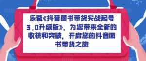 乐爸《抖音图书带货实战起号3.0升级版》,为您带来全新的收获和突破,开启您的抖音图书带货之旅-优优云创网
