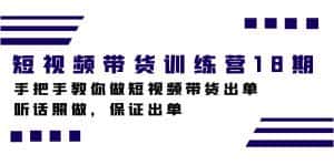 (7474期)短视频带货训练营18期,手把手教你做短视频带货出单,听话照做,保证出单-优优云创网