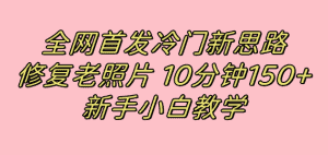 (7484期)全网首发冷门新思路,修复老照片,10分钟收益150+,适合新手操作的项目-优优云创网