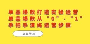 (7488期)单品爆款打造实操运营,单品爆款从“0”-“1”手把手演练运营步骤-优优云创网