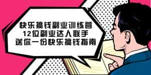 (7490期)快乐 搞钱副业训练营,12位副业达人联手送你一份快乐搞钱指南-优优云创网