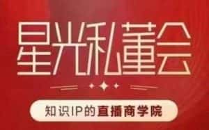 星光私董会(知识IP的直播商学院)赋能直播驱动的知识IP和老板,帮你做出高流量、高变现的直播间!-优优云创网