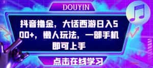 抖音撸金,大话西游日入500+,懒人玩法,一部手机即可上手【揭秘】-优优云创网