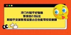 (7498期)冷门AI知乎好物推荐项目2.0玩法,附知乎全套账号运营,小白也能零投资躺赚-优优云创网