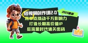 (7501期)短视频-创作课2.0,用单点撬动千万影响力,打造长期高价值IP 后流量时代…-优优云创网