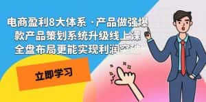 (7502期)电商盈利8大体系 ·产品做强爆款产品策划系统升级线上课 全盘布局更能实…-优优云创网
