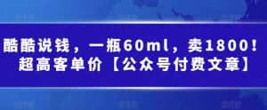 酷酷说钱,一瓶60ml,卖1800!|超高客单价【公众号付费文章】-优优云创网