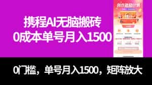 （7506期）最新携程AI无脑搬砖，0成本，0门槛，单号月入1500，可矩阵操作-优优云创网