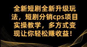 （7507期）全新短剧全新升级玩法，短剧分销cps项目实操教学 多方式变现让你轻松赚收益-优优云创网