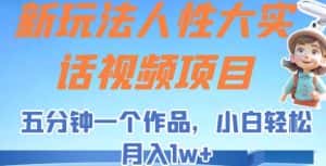 新玩法人性大实话视频项目，五分钟一个作品，小白轻松月入1w+【揭秘】-优优云创网