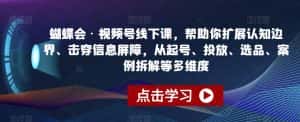 蝴蝶会·视频号线下课,帮助你扩展认知边界、击穿信息屏障,从起号、投放、选品、案例拆解等多维度-优优云创网