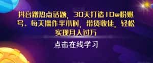 抖音蹭热点话题,30天打造10w粉账号,每天操作半小时,带货收徒,轻松实现月入过万【揭秘】-优优云创网