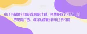 小红书精准引流矩阵陪跑计划,免费矩阵式引流,付费投流广告,教你从0到1玩转小红书引流-优优云创网