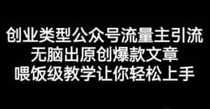 创业类型公众号流量主引流项目，无脑出原创爆款文章，喂饭级教学让你轻松上手【揭秘】-优优云创网