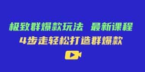 （7526期）极致·群爆款玩法，最新课程，4步走轻松打造群爆款-优优云创网