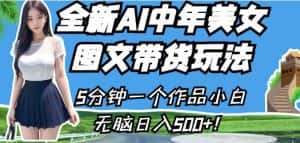 全新AI中年美女图文带货玩法,5分钟一个作品小白无脑日入500+【揭秘】-优优云创网
