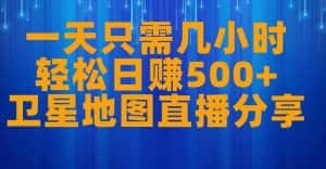 一天只需几小时，轻松日赚500+，卫星地图直播项目分享【揭秘】-优优云创网