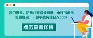 冷门项目,记录儿童成长档案,小红书虚拟资源变现,一部手机实现日入300+【揭秘】-优优云创网