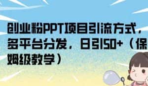 创业粉PPT项目引流方式,多平台分发,日引50+(保姆级教学)【揭秘】-优优云创网