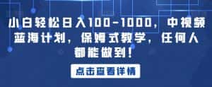 小白轻松日入100-1000,中视频蓝海计划,保姆式教学,任何人都能做到!【揭秘】-优优云创网