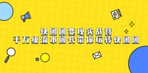 (7540期)快团团变现实战营,千万级流水团长带你玩转快团团-优优云创网