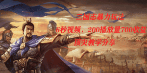 （7541期）三国志暴力玩法，6秒视频，200播放量700收益，顶尖教学分享-优优云创网