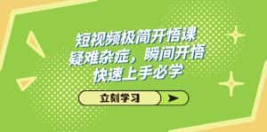 (7544期)短视频极简-开悟课,疑难杂症,瞬间开悟,快速上手必学(28节课)-优优云创网