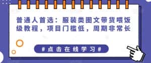 普通人首选:服装类图文带货喂饭级教程,项目门槛低,周期非常长-优优云创网