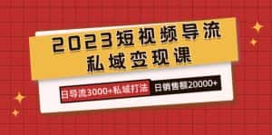 (7550期)2023短视频导流·私域变现课,日导流3000+私域打法 日销售额2w+-优优云创网