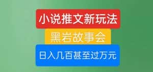 小说推文新玩法,黑岩故事会,日入几百甚至过万元【揭秘】-优优云创网