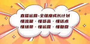 (7552期)直播运营-全维度成长计划 懂流量·懂货品·懂话术·懂场景·懂运营·懂复盘-优优云创网
