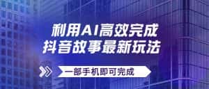 （7564期）抖音故事最新玩法，通过AI一键生成文案和视频，日收入500+一部手机即可完成-优优云创网