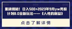 重磅揭秘！日入500+2023年9月yw男粉计划8.0全新玩法——《人性的利益》-优优云创网