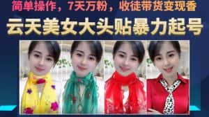 云天美女大头贴暴力起号教学，简单操作，7天万粉，收徒带货变现香-优优云创网