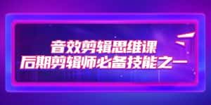 (7573期)音效剪辑思维课,后期剪辑师必备技能之一(8节课)-优优云创网