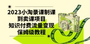 (7579期)2023小淘录课制课到卖课项目,知识付费流量变现保姆级教程-优优云创网